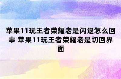 苹果11玩王者荣耀老是闪退怎么回事 苹果11玩王者荣耀老是切回界面